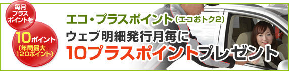 毎月プラスポイントを10ポイント(年間最大120ポイント) エコ・プラスポイント(エコおトク2) ウェブ明細発行月毎に10プラスポイントプレゼント