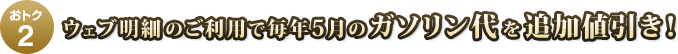 おトク2 ウェブ明細のご利用で毎年5月のガソリン代を追加値引き!