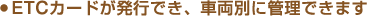 ETC�J�[�h�����s�ł��A�ԗ��ʂɊǗ��ł��܂�
