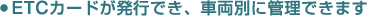 ETC�J�[�h�����s�ł��A�ԗ��ʂɊǗ��ł��܂�