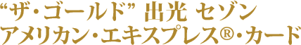 “ザ・ゴールド” 出光 セゾン
アメリカン・エキスプレス®・カード