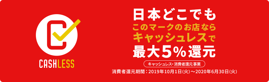 日本どこでもこのマークのお店ならキャッシュレスで最大5%還元【キャッシュレス・消費者還元事業】消費者還元期間:2019年10月1日(火)~2020年6月30日(火)