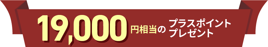 最大19,000円相当のプラスポイントプレゼント