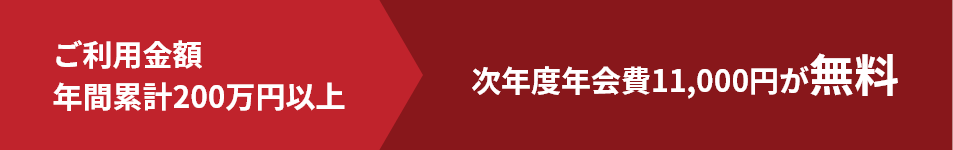 ご利用金額年間累計200万円以上で、次年度年会費11,000円（税込）が無料