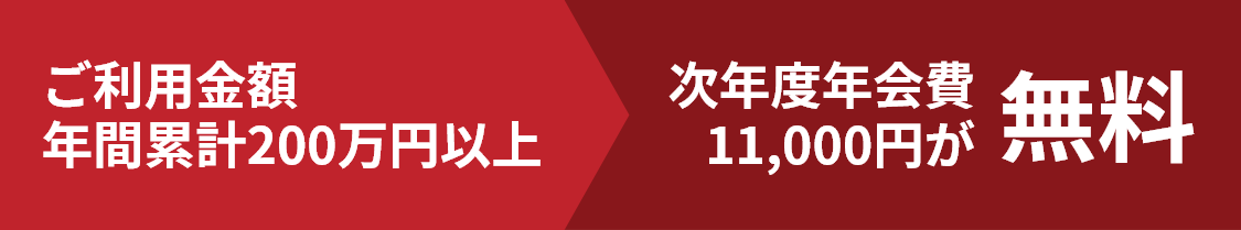 ご利用金額年間累計200万円以上で、次年度年会費11,000円（税込）が無料