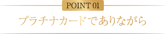POINT01 プラチナカードでありながら