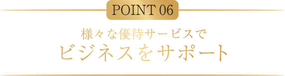 POINT06 様々な優待サービスでビジネスをサポート