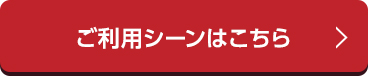 ご利用シーンはこちら