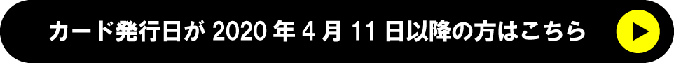 カード発行日が2020年4月11日以降の方はこちら