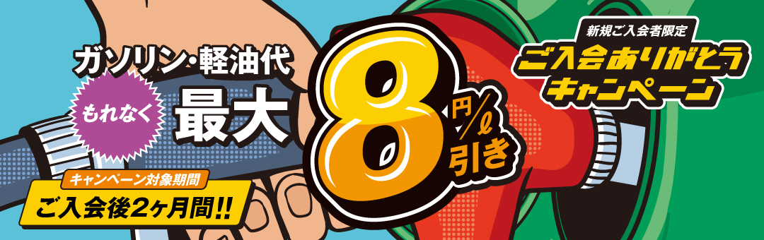 ご入会ありがとうキャンペーン 今すぐ、ご利用・ご登録いただくとガソリン・軽油代もれなく最大８円/ℓ引き　キャンペーン対象期間：ご入会後２ヶ月間!!
