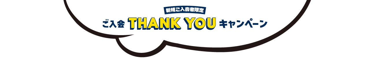 新規ご入会者限定 ご入会THANK YOUキャンペーン