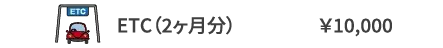 ETC（2ヶ月分）	￥10,000