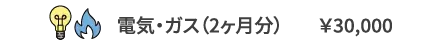 電気・ガス（2ヶ月分）	￥30,000