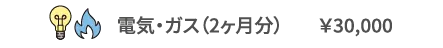電気・ガス（2ヶ月分）	￥30,000