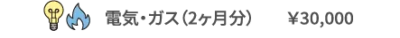 電気・ガス（2ヶ月分）	￥30,000