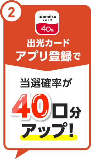 出光カードアプリ登録で 当選確率が 40口分アップ！