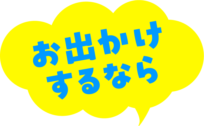 お出かけするなら