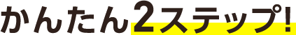 かんたん2ステップ！