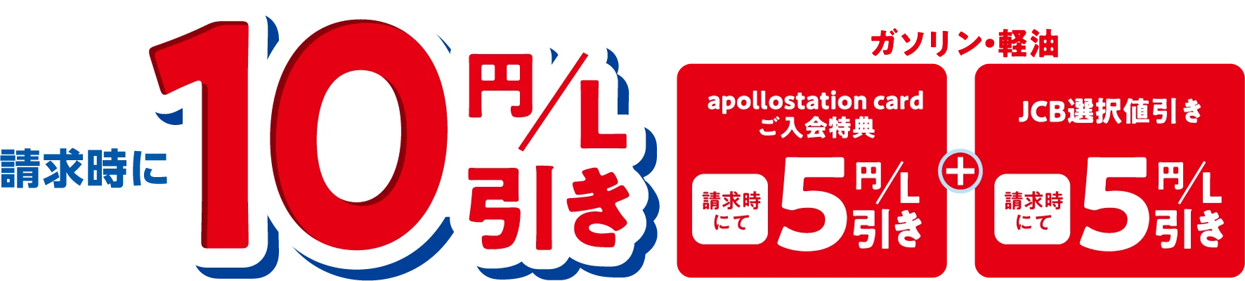 請求時に10円/L引き　ガソリン・軽油　apollostation cardご入会特典 請求時にて5円/L引き+JCB選択値引き 請求時にて5円/L引き