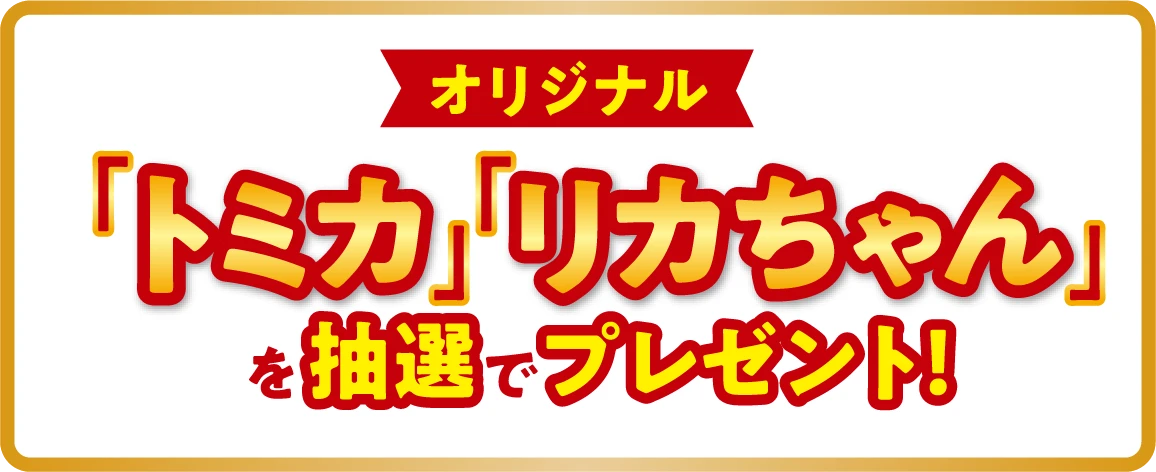 オリジナル「トミカ」「リカちゃん」を抽選でプレゼント！