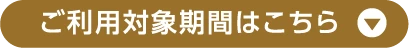 ご利用対象期間はこちら