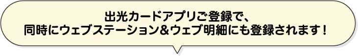 出光カードアプリご登録で、同時にウェブステーション＆ウェブ明細にも登録されます！