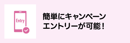 簡単にキャンペーンエントリーが可能！