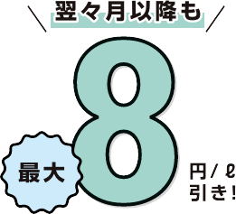 翌々月以降も最大8円/L引き!