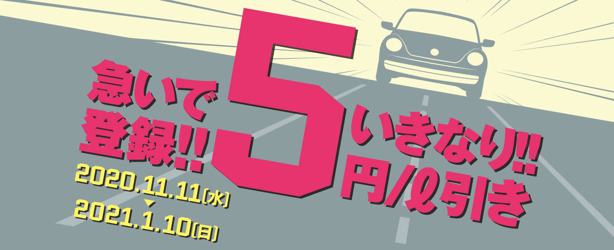 急いで登録!!　いきなり!! 5円/ℓ引き　2020年11月11日（水）～2021年1月10日（日）