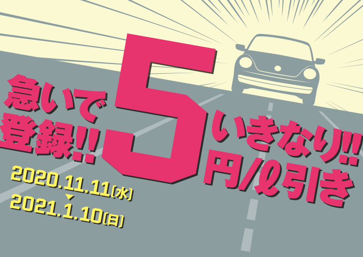 急いで登録!!　いきなり!! 5円/ℓ引き　2020年11月11日（水）～2021年1月10日（日）