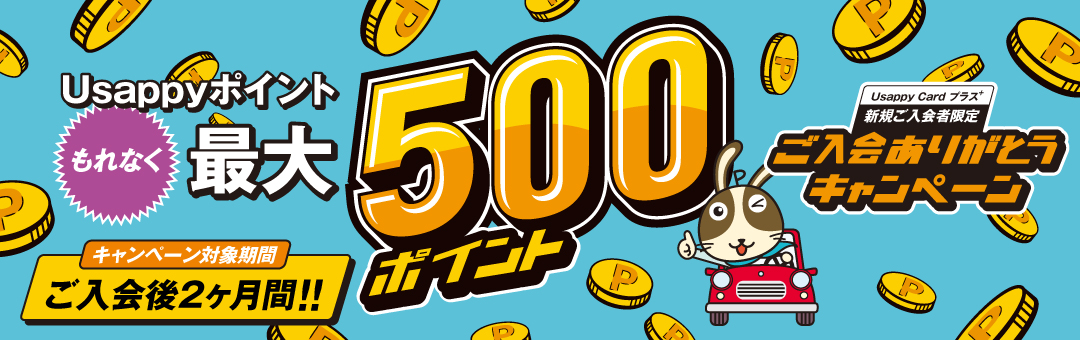 ご入会ありがとうキャンペーン 今すぐ、ご利用・ご登録いただくとUsappyポイント漏れなく最大500ポイント　キャンペーン対象期間：ご入会後２ヶ月間!!