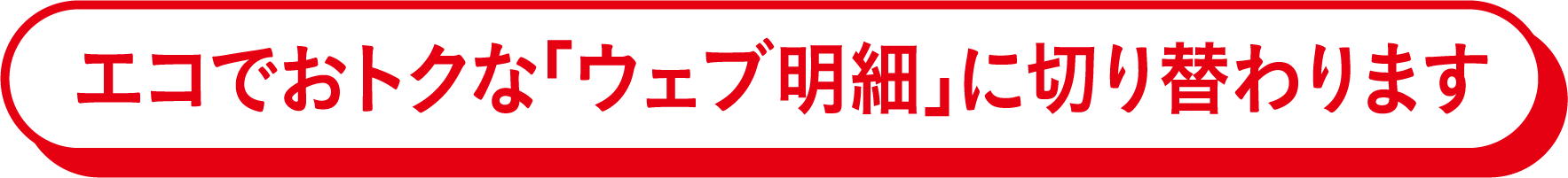 エコでおトクな「ウェブ明細」に切り替わります