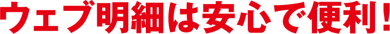 ウェブ明細は安心で便利!