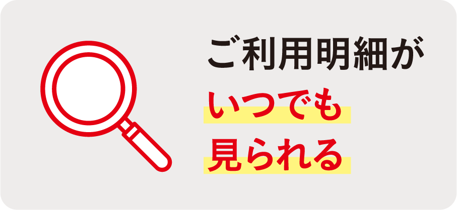 ご利用明細がいつでも見られる