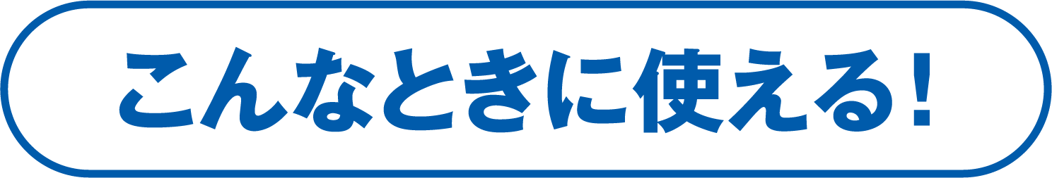 こんなときに使える！