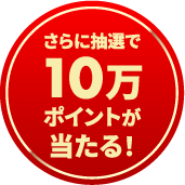 さらに抽選で10万ポイントが当たる！