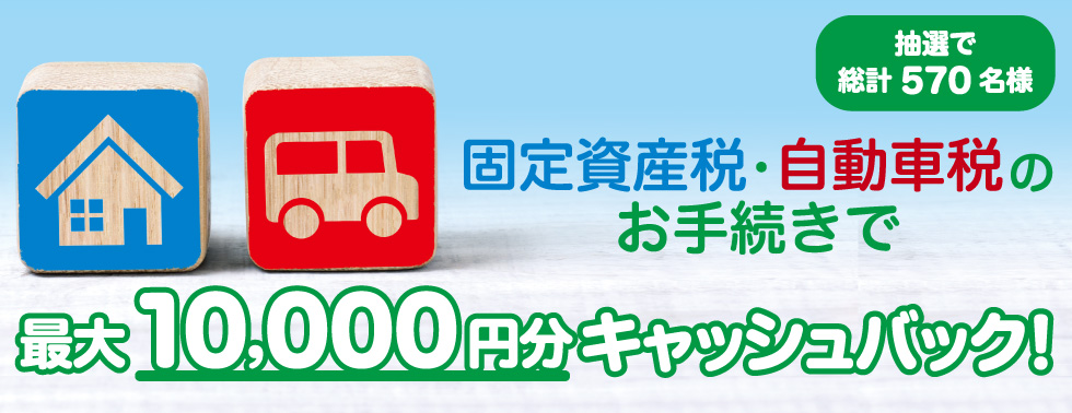 固定資産税・自動車税のお手続きで最大10,000円分キャッシュバック!
