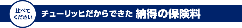 比べてください | チューリッヒだからできた 納得の保険料