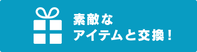 素敵なアイテムと交換！