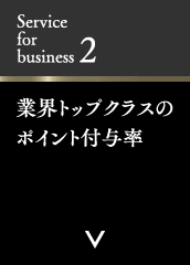 Service for business 2 業界トップクラスのポイント付与率