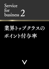 Service for business 2 業界トップクラスのポイント付与率