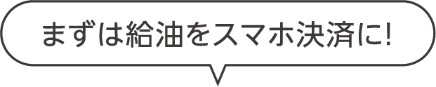 まずは給油をスマホ決済に！