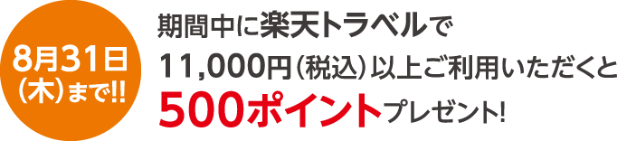8月31日（木）まで!! 期間中に楽天トラベルで11,000円（税込）以上ご利用いただくと500ポイントプレゼント！