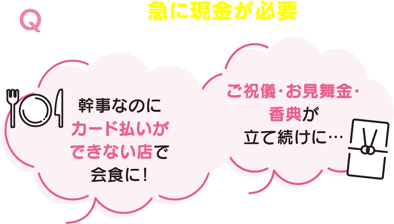 給料前に急に現金が必要になったけど…「幹事なのにカード払いができない店で会食に！」「ご祝儀・お見舞金・香典が立て続けに…」