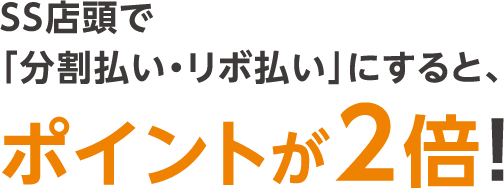 SS店頭で「分割払い・リボ払い」にすると、ポイントが2倍！