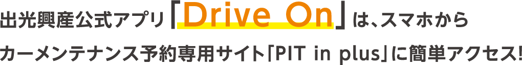 出光興産公式アプリ「Drive On」は、スマホからカーメンテナンス予約専用サイト「PIT in plus」に簡単アクセス！