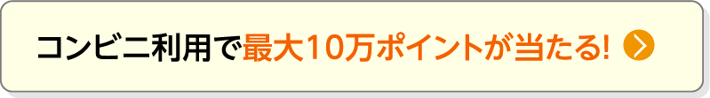 コンビニ利用で最大10万ポイントが当たる！