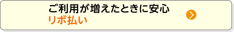 ご利用が増えたときに安心リボ払い