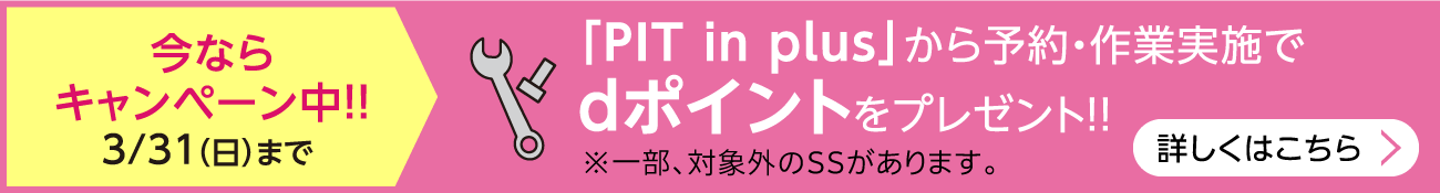 今ならキャンペーン中!!3/31（日）まで 「PIT in plus」から予約・作業実施でdポイントをプレゼント!! 詳しくはこちら