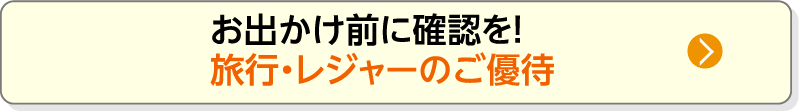 お出かけ前に確認を！旅行・レジャーのご優待